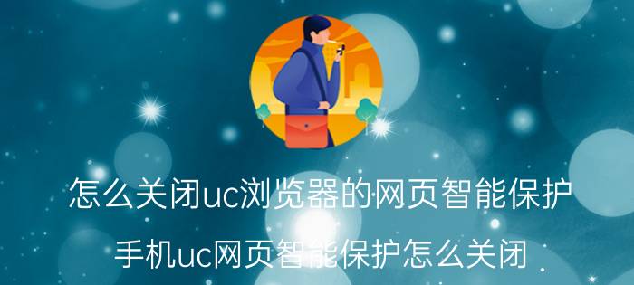 怎么关闭uc浏览器的网页智能保护 手机uc网页智能保护怎么关闭？